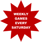 WEEKLY GAMES EVERY  SATURDAY